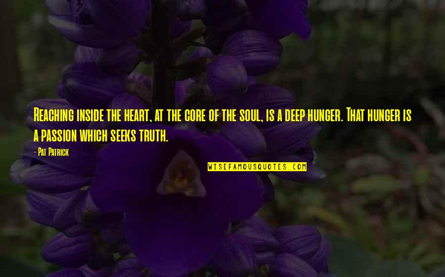 Seeking The Truth Quotes By Pat Patrick: Reaching inside the heart, at the core of Seeking The Truth Quotes By Pat Patrick: Reaching inside the heart, at the core of