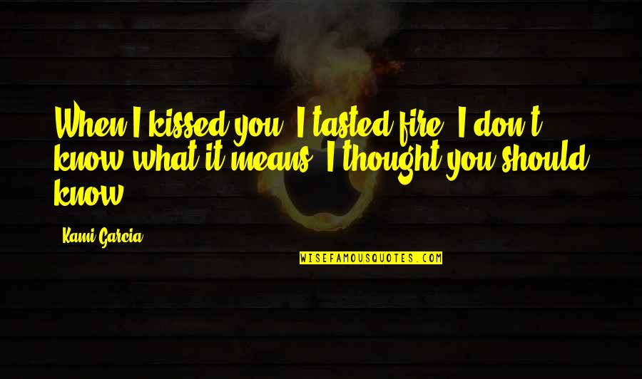 Seeking Truth And Justice Quotes By Kami Garcia: When I kissed you, I tasted fire. I Seeking Truth And Justice Quotes By Kami Garcia: When I kissed you, I tasted fire. I