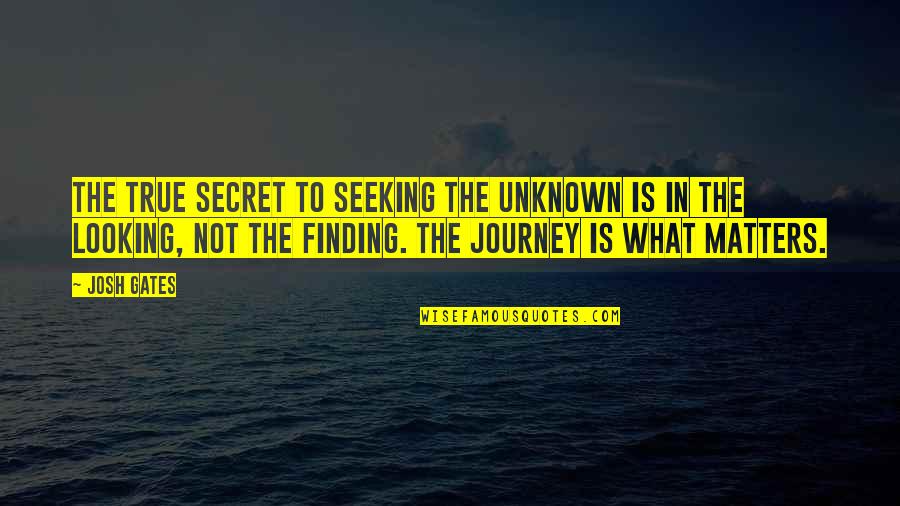 Seeking Truth Quotes By Josh Gates: The true secret to seeking the unknown is