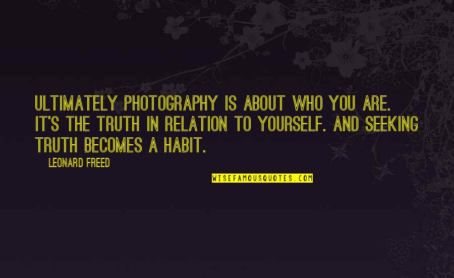 Seeking Truth Quotes By Leonard Freed: Ultimately photography is about who you are. It's
