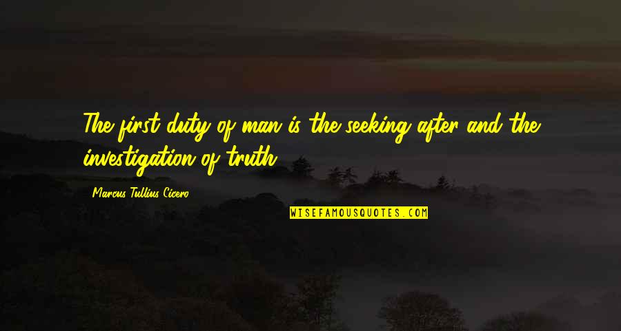 Seeking Truth Quotes By Marcus Tullius Cicero: The first duty of man is the seeking