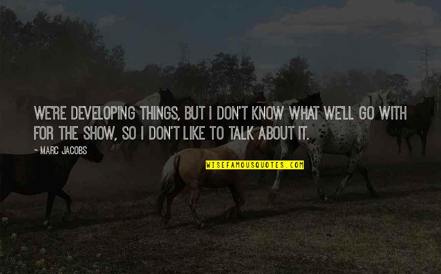 Seeking Understanding Quotes By Marc Jacobs: We're developing things, but I don't know what