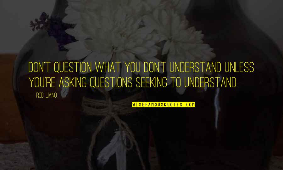 Seeking Understanding Quotes By Rob Liano: Don't question what you don't understand unless you're