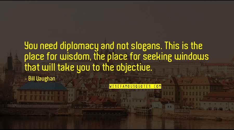 Seeking Wisdom Quotes By Bill Vaughan: You need diplomacy and not slogans. This is