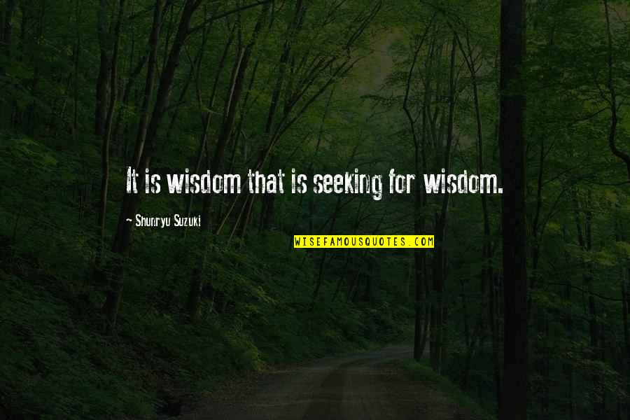 Seeking Wisdom Quotes By Shunryu Suzuki: It is wisdom that is seeking for wisdom.