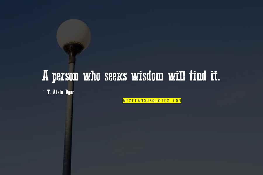 Seeking Wisdom Quotes By T. Afsin Ilgar: A person who seeks wisdom will find it.