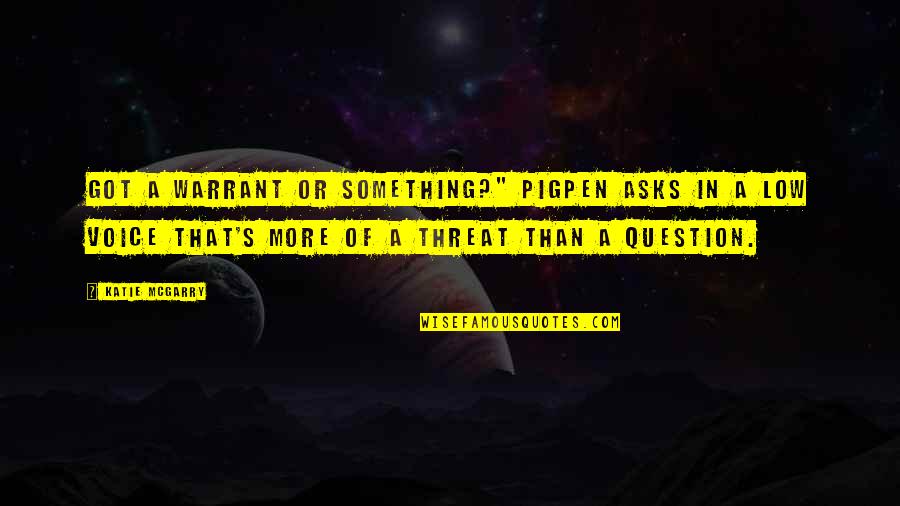 Seekins Havak Quotes By Katie McGarry: Got a warrant or something?" Pigpen asks in Seekins Havak Quotes By Katie McGarry: Got a warrant or something?" Pigpen asks in