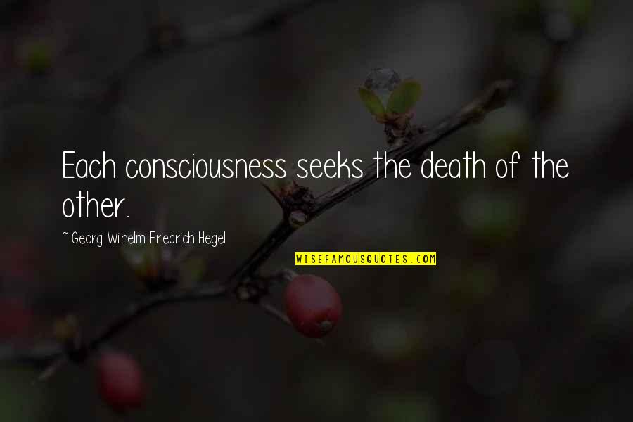 Seeks Quotes By Georg Wilhelm Friedrich Hegel: Each consciousness seeks the death of the other. Seeks Quotes By Georg Wilhelm Friedrich Hegel: Each consciousness seeks the death of the other.