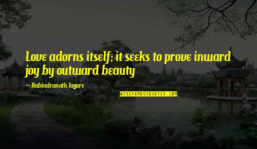 Seeks Quotes By Rabindranath Tagore: Love adorns itself; it seeks to prove inward