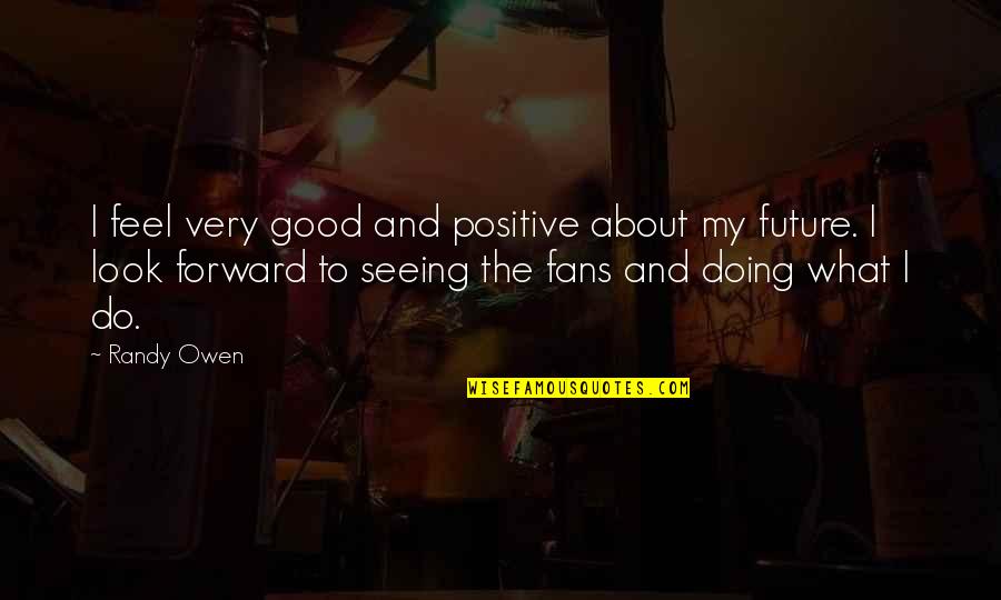 Seeland Quotes By Randy Owen: I feel very good and positive about my