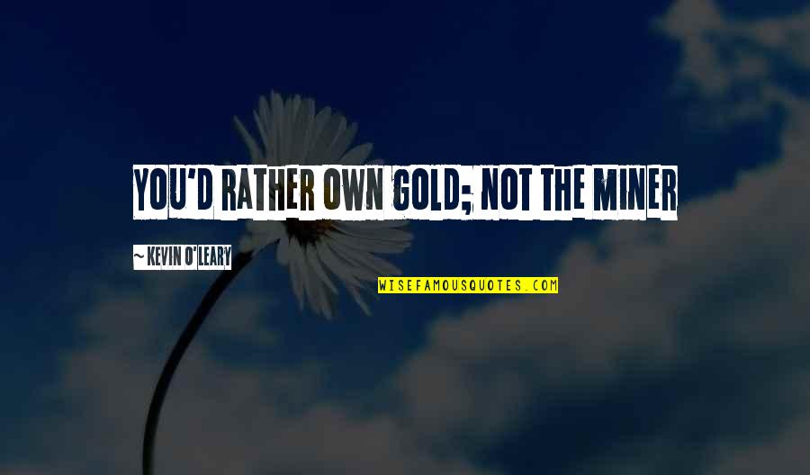 Seelenpartner Quotes By Kevin O'Leary: You'd rather own gold; not the miner