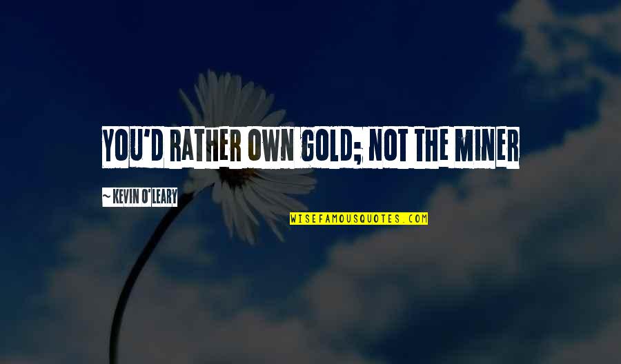 Seelenpartner Quotes By Kevin O'Leary: You'd rather own gold; not the miner Seelenpartner Quotes By Kevin O'Leary: You'd rather own gold; not the miner