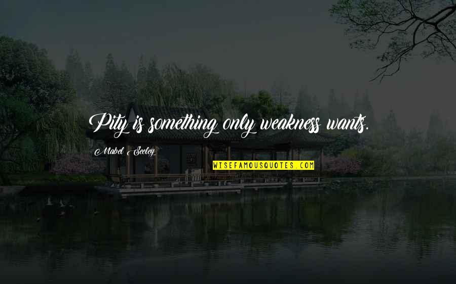 Seeley Quotes By Mabel Seeley: Pity is something only weakness wants. Seeley Quotes By Mabel Seeley: Pity is something only weakness wants.
