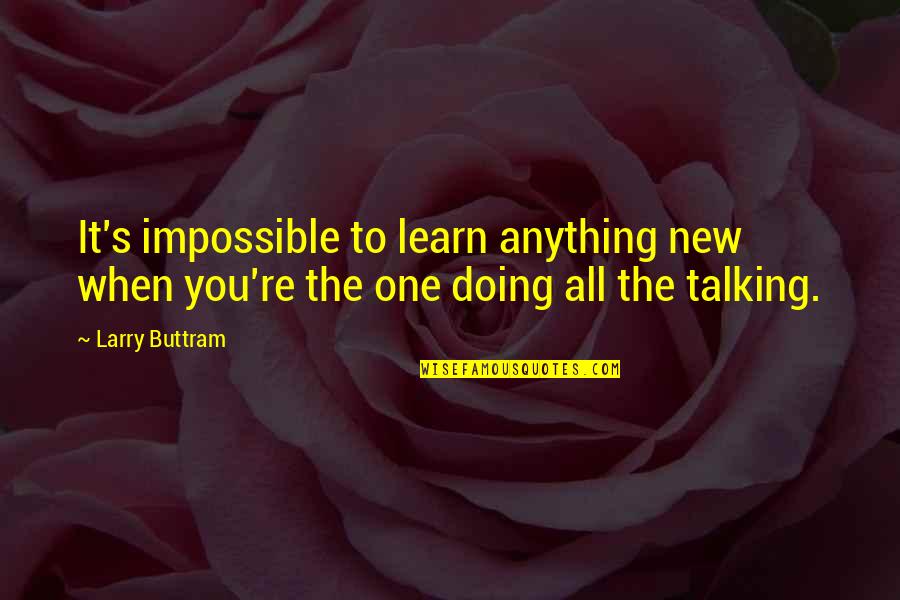 Seelochan Beharry Quotes By Larry Buttram: It's impossible to learn anything new when you're