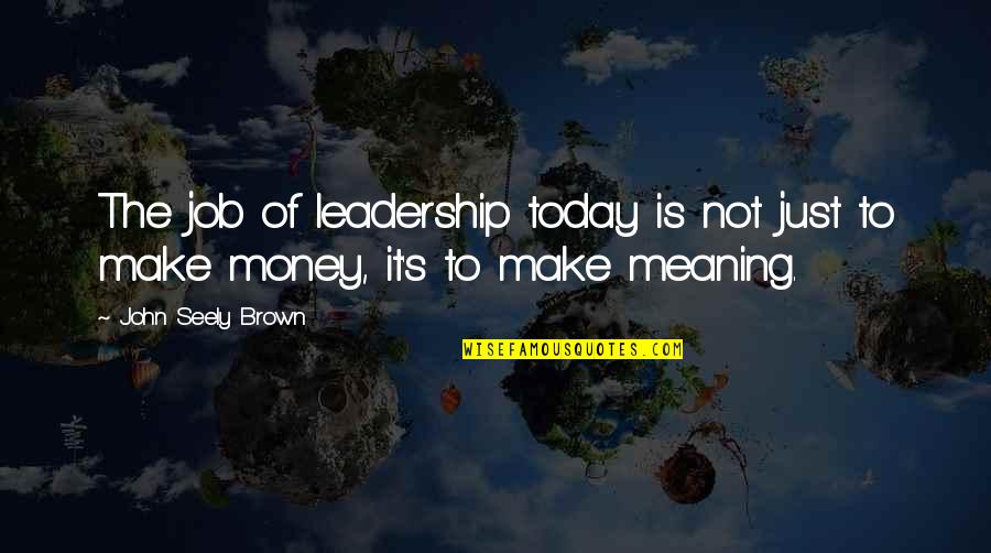 Seely Quotes By John Seely Brown: The job of leadership today is not just Seely Quotes By John Seely Brown: The job of leadership today is not just