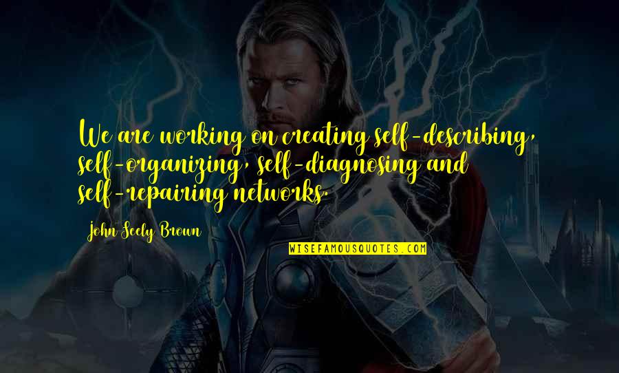 Seely Quotes By John Seely Brown: We are working on creating self-describing, self-organizing, self-diagnosing Seely Quotes By John Seely Brown: We are working on creating self-describing, self-organizing, self-diagnosing