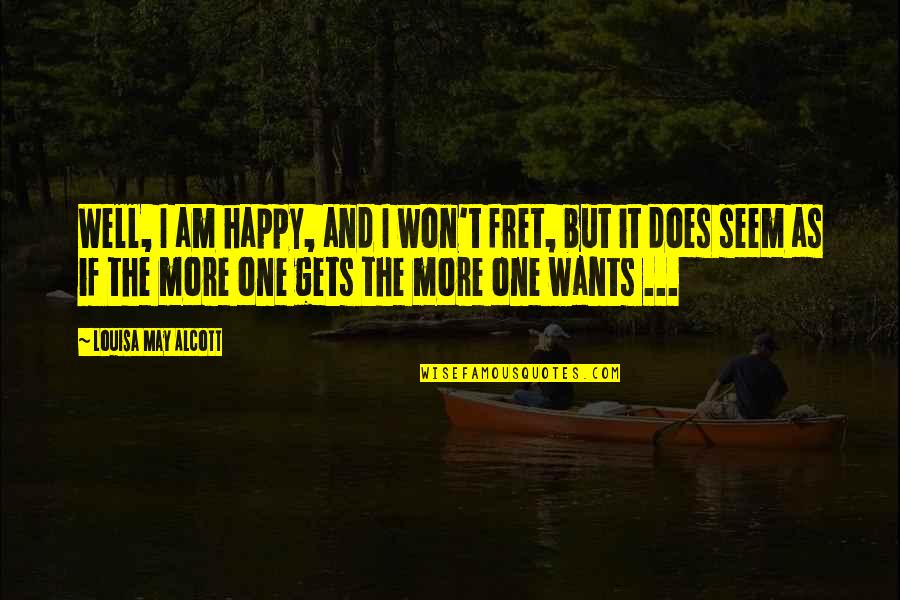 Seem Happy Quotes By Louisa May Alcott: Well, I am happy, and I won't fret, Seem Happy Quotes By Louisa May Alcott: Well, I am happy, and I won't fret,