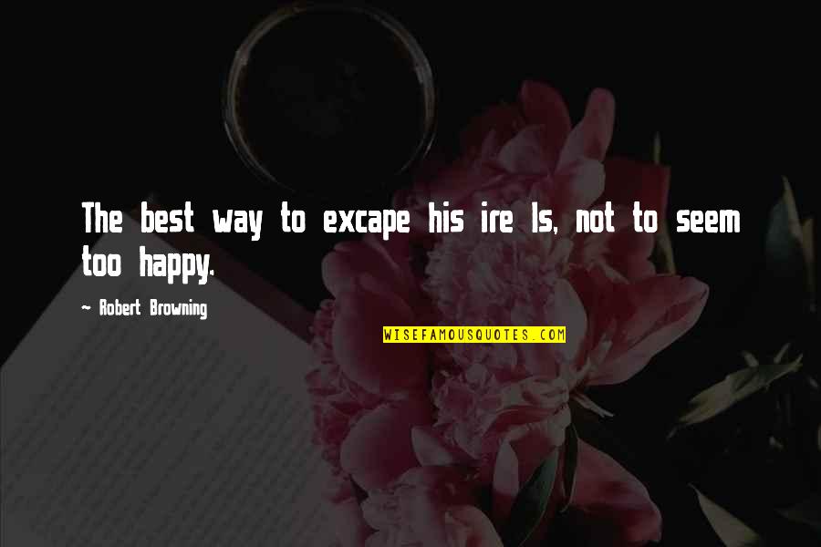 Seem Happy Quotes By Robert Browning: The best way to excape his ire Is,