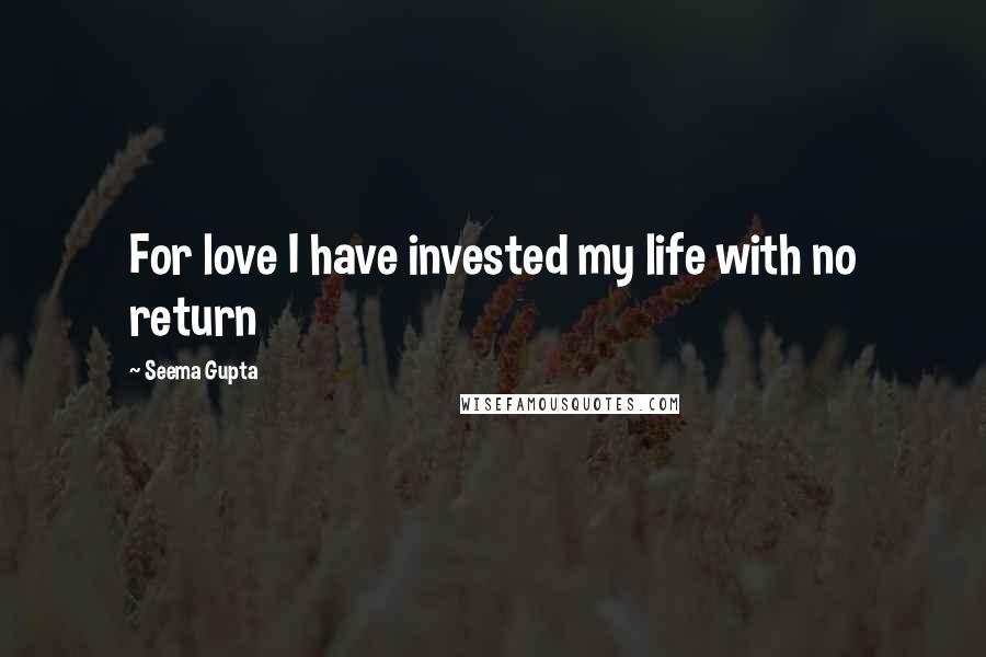Seema Gupta quotes: For love I have invested my life with no return