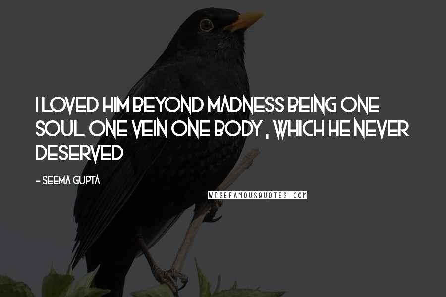 Seema Gupta quotes: I loved him beyond madness being one soul one vein one body , which he never deserved