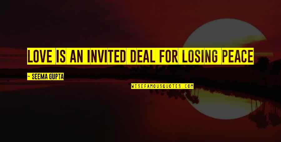 Seema Quotes By Seema Gupta: Love is An invited deal for losing peace