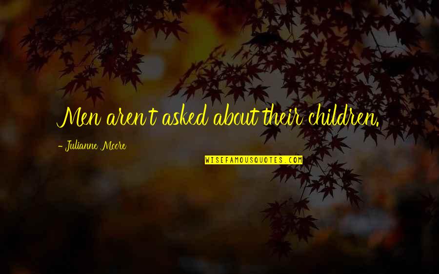 Seeman Quotes By Julianne Moore: Men aren't asked about their children. Seeman Quotes By Julianne Moore: Men aren't asked about their children.