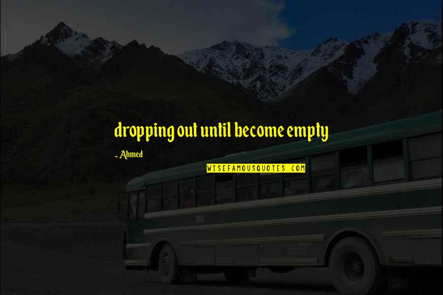 Seemandhra Quotes By Ahmed: dropping out until become empty Seemandhra Quotes By Ahmed: dropping out until become empty