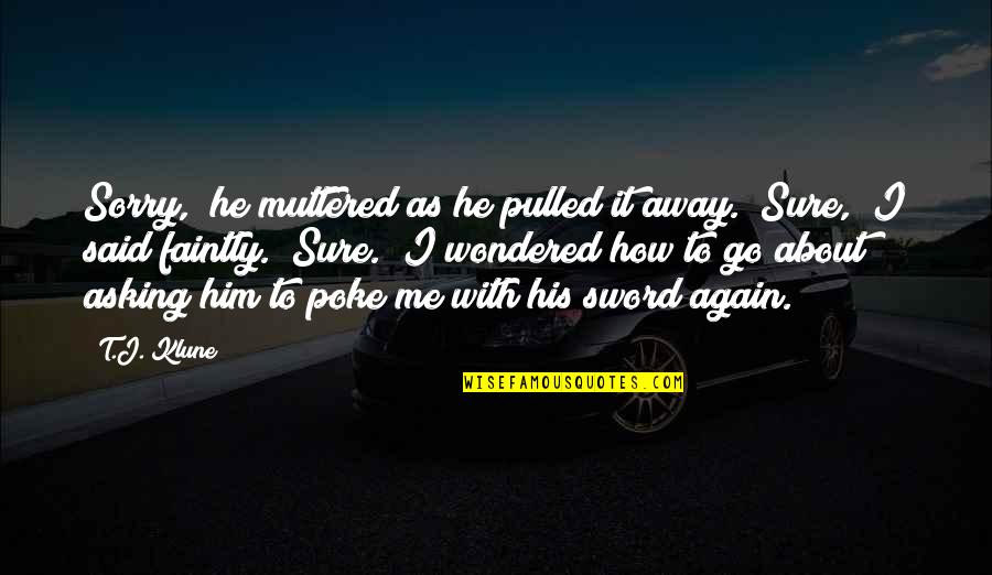 Seemans Quotes By T.J. Klune: Sorry," he muttered as he pulled it away. Seemans Quotes By T.J. Klune: Sorry," he muttered as he pulled it away.