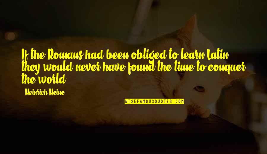 Seemeet Quotes By Heinrich Heine: If the Romans had been obliged to learn Seemeet Quotes By Heinrich Heine: If the Romans had been obliged to learn