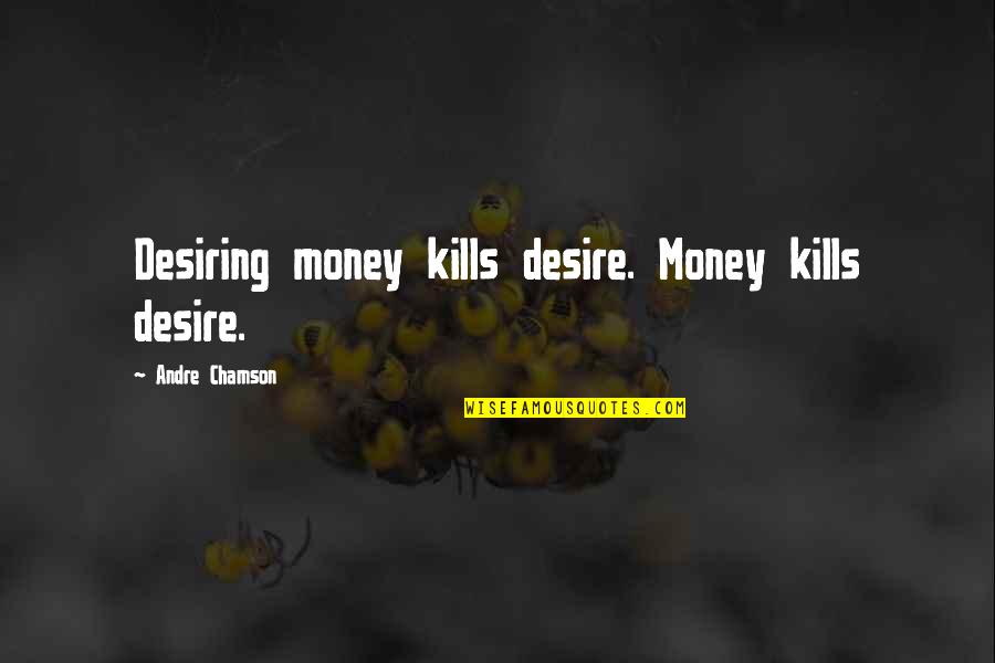 Seemes Quotes By Andre Chamson: Desiring money kills desire. Money kills desire.
