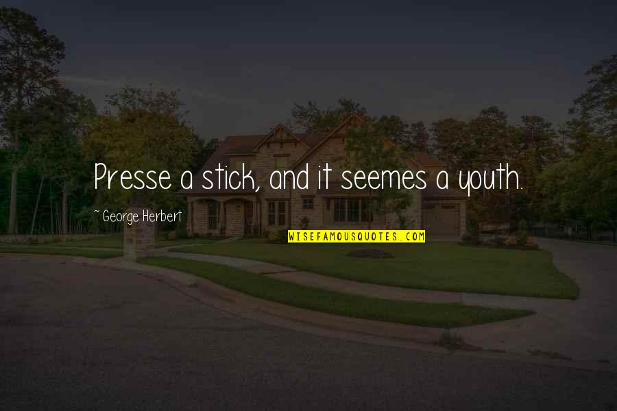 Seemes Quotes By George Herbert: Presse a stick, and it seemes a youth.