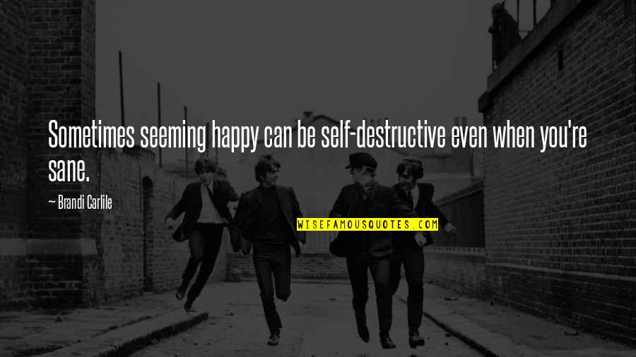 Seeming Happy Quotes By Brandi Carlile: Sometimes seeming happy can be self-destructive even when