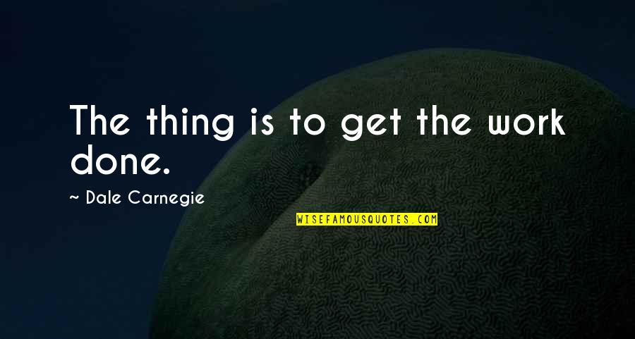 Seeming Quotes By Dale Carnegie: The thing is to get the work done. Seeming Quotes By Dale Carnegie: The thing is to get the work done.