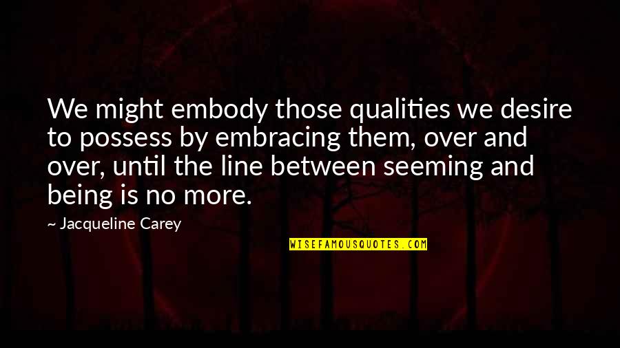 Seeming Quotes By Jacqueline Carey: We might embody those qualities we desire to Seeming Quotes By Jacqueline Carey: We might embody those qualities we desire to