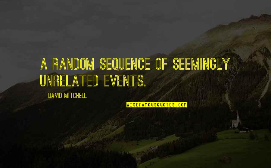 Seemingly Unrelated Quotes By David Mitchell: A random sequence of seemingly unrelated events. Seemingly Unrelated Quotes By David Mitchell: A random sequence of seemingly unrelated events.