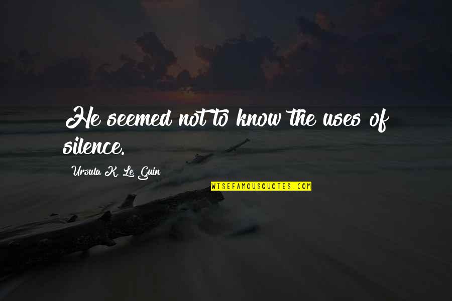 Seemliest Quotes By Ursula K. Le Guin: He seemed not to know the uses of Seemliest Quotes By Ursula K. Le Guin: He seemed not to know the uses of