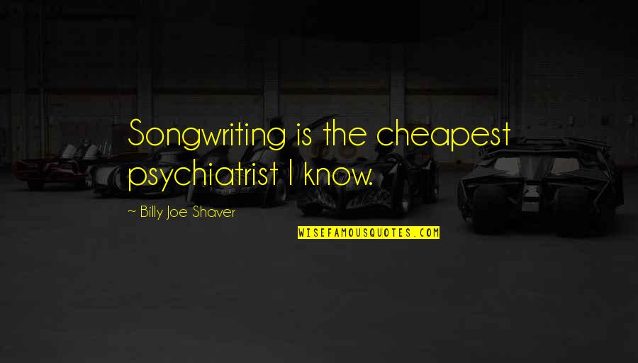 Seemly Quotes By Billy Joe Shaver: Songwriting is the cheapest psychiatrist I know.