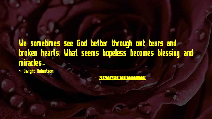 Seems Hopeless Quotes By Dwight Robertson: We sometimes see God better through out tears Seems Hopeless Quotes By Dwight Robertson: We sometimes see God better through out tears