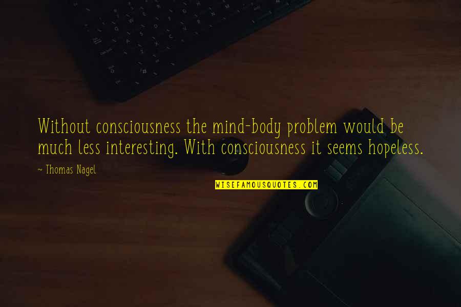 Seems Hopeless Quotes By Thomas Nagel: Without consciousness the mind-body problem would be much Seems Hopeless Quotes By Thomas Nagel: Without consciousness the mind-body problem would be much