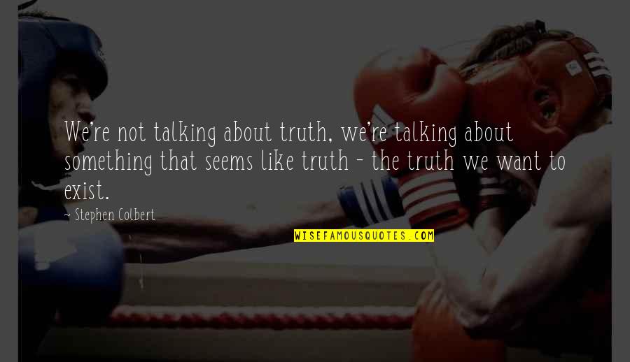 Seems Like Quotes By Stephen Colbert: We're not talking about truth, we're talking about