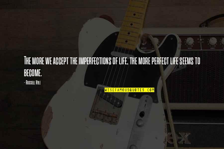 Seems Perfect Quotes By Russell Kyle: The more we accept the imperfections of life,