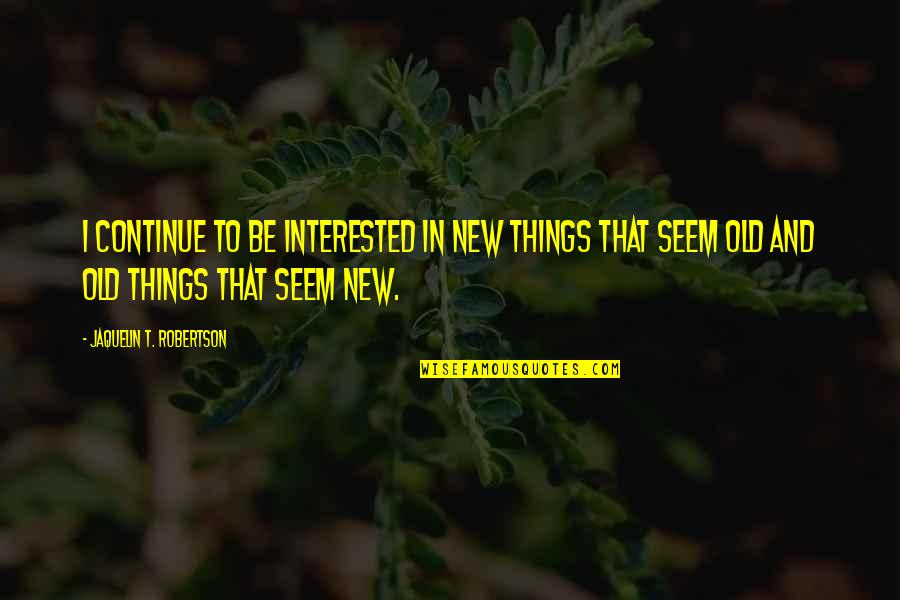 Seem'st Quotes By Jaquelin T. Robertson: I continue to be interested in new things