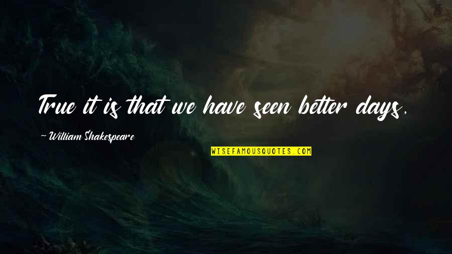 Seen Better Days Quotes By William Shakespeare: True it is that we have seen better Seen Better Days Quotes By William Shakespeare: True it is that we have seen better