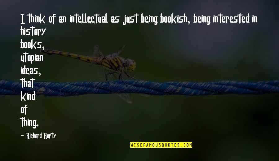 Seen Chat Quotes By Richard Rorty: I think of an intellectual as just being Seen Chat Quotes By Richard Rorty: I think of an intellectual as just being