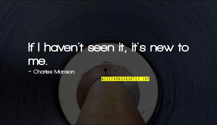 Seen It Quotes By Charles Manson: If I haven't seen it, it's new to