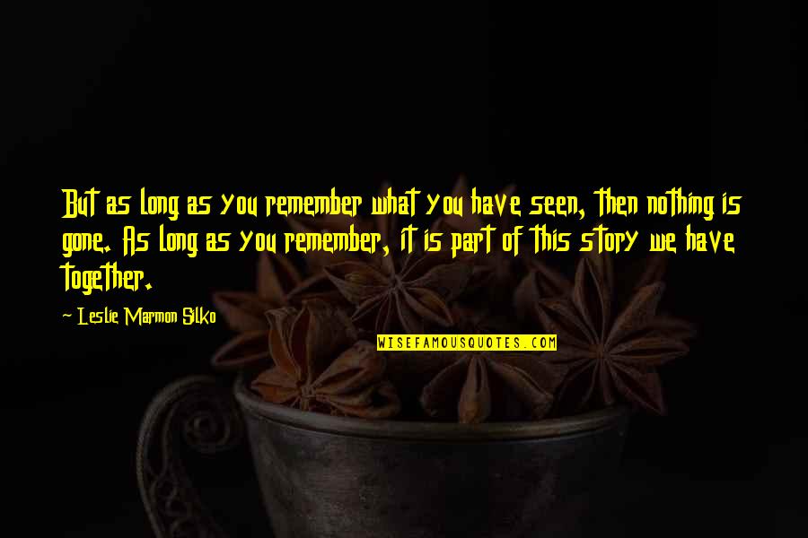 Seen It Quotes By Leslie Marmon Silko: But as long as you remember what you