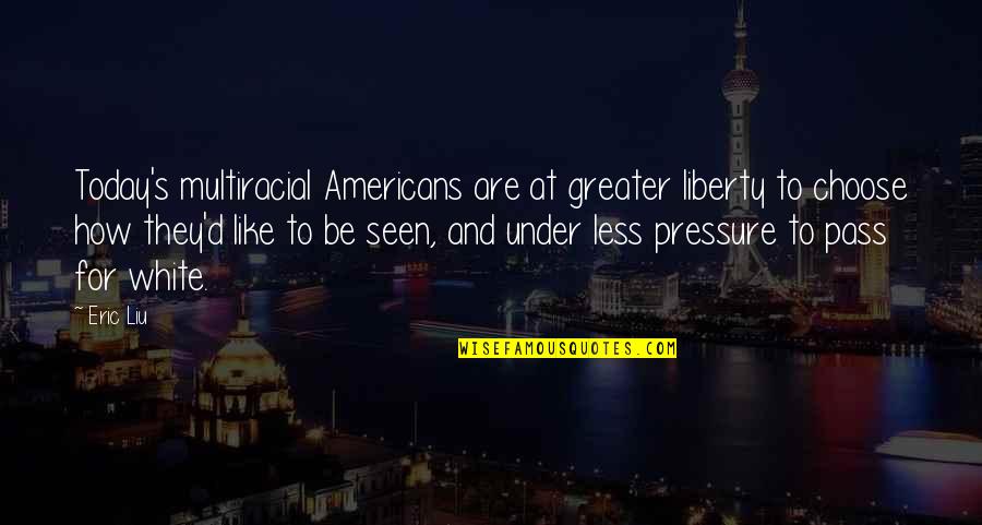 Seen Less Quotes By Eric Liu: Today's multiracial Americans are at greater liberty to Seen Less Quotes By Eric Liu: Today's multiracial Americans are at greater liberty to