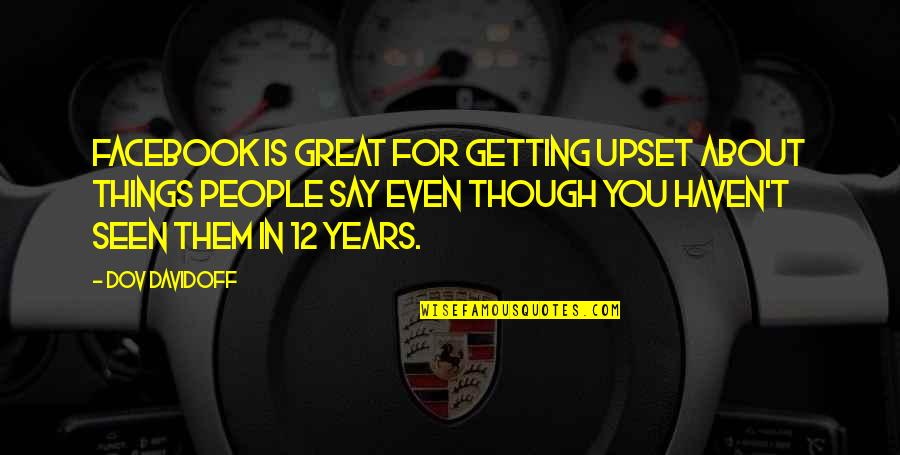 Seen On Facebook Quotes By Dov Davidoff: Facebook is great for getting upset about things Seen On Facebook Quotes By Dov Davidoff: Facebook is great for getting upset about things