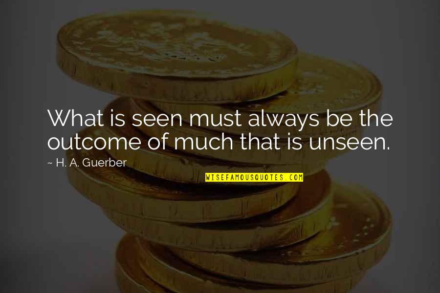 Seen The Unseen Quotes By H. A. Guerber: What is seen must always be the outcome Seen The Unseen Quotes By H. A. Guerber: What is seen must always be the outcome