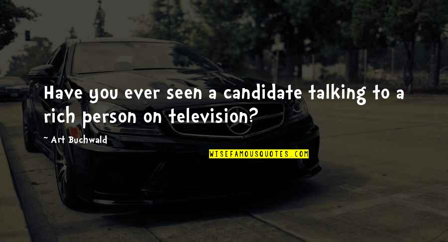Seen You Quotes By Art Buchwald: Have you ever seen a candidate talking to